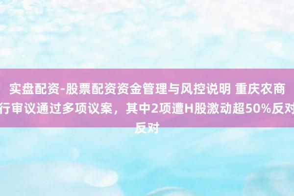 实盘配资-股票配资资金管理与风控说明 重庆农商行审议通过多项议案，其中2项遭H股激动超50%反对