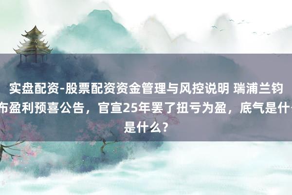 实盘配资-股票配资资金管理与风控说明 瑞浦兰钧发布盈利预喜公告，官宣25年罢了扭亏为盈，底气是什么？