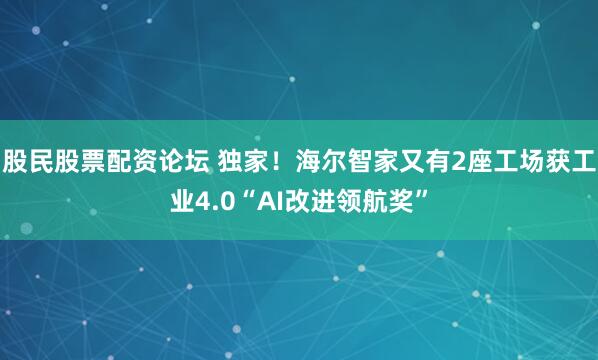 股民股票配资论坛 独家！海尔智家又有2座工场获工业4.0“AI改进领航奖”