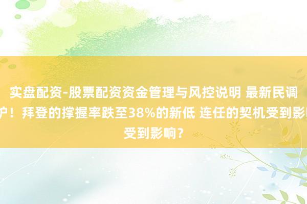 实盘配资-股票配资资金管理与风控说明 最新民调出炉！拜登的撑握率跌至38%的新低 连任的契机受到影响？