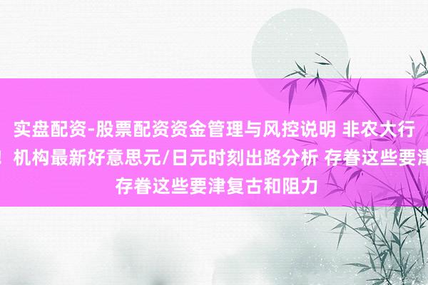 实盘配资-股票配资资金管理与风控说明 非农大行情一触即发！机构最新好意思元/日元时刻出路分析 存眷这些要津复古和阻力