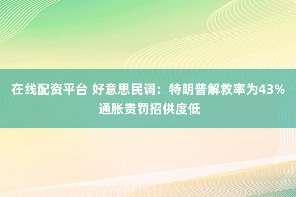 在线配资平台 好意思民调：特朗普解救率为43% 通胀责罚招供度低