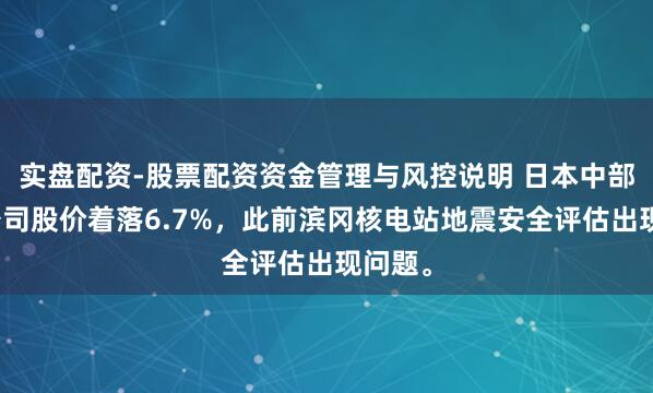 实盘配资-股票配资资金管理与风控说明 日本中部电力公司股价着落6.7%，此前滨冈核电站地震安全评估出现问题。