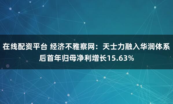 在线配资平台 经济不雅察网：天士力融入华润体系后首年归母净利增长15.63%