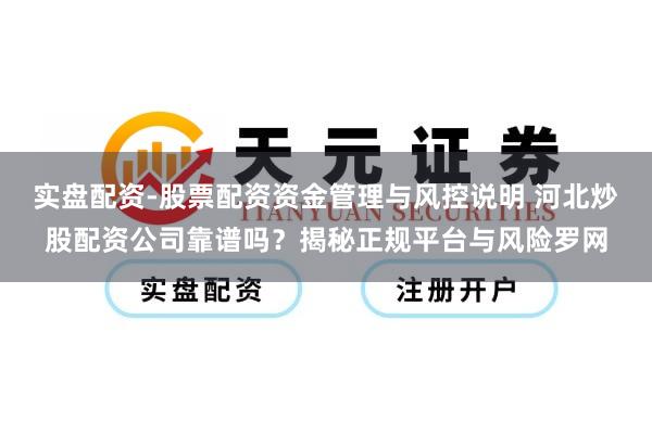 实盘配资-股票配资资金管理与风控说明 河北炒股配资公司靠谱吗？揭秘正规平台与风险罗网