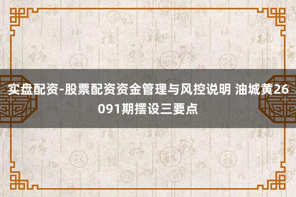 实盘配资-股票配资资金管理与风控说明 油城黄26091期摆设三要点