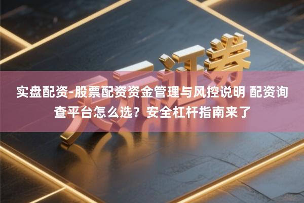 实盘配资-股票配资资金管理与风控说明 配资询查平台怎么选？安全杠杆指南来了
