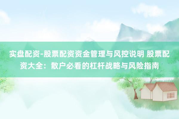 实盘配资-股票配资资金管理与风控说明 股票配资大全：散户必看的杠杆战略与风险指南