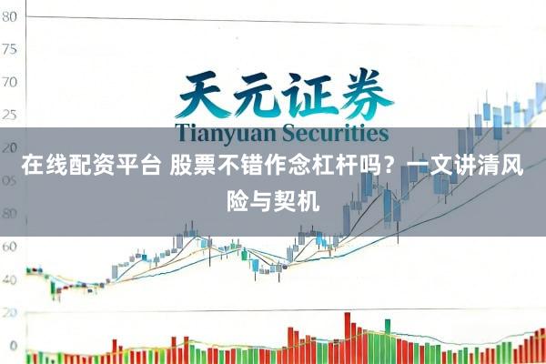 在线配资平台 股票不错作念杠杆吗？一文讲清风险与契机