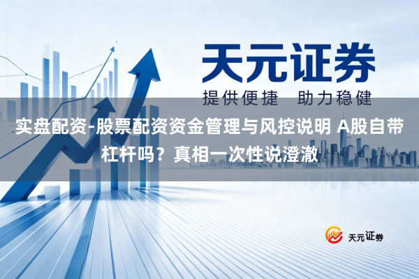 实盘配资-股票配资资金管理与风控说明 A股自带杠杆吗？真相一次性说澄澈