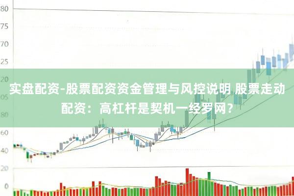 实盘配资-股票配资资金管理与风控说明 股票走动配资：高杠杆是契机一经罗网？