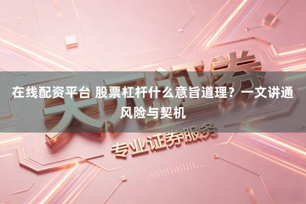 在线配资平台 股票杠杆什么意旨道理？一文讲通风险与契机