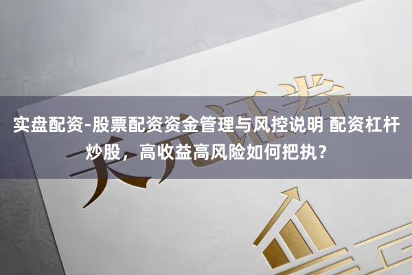实盘配资-股票配资资金管理与风控说明 配资杠杆炒股，高收益高风险如何把执？