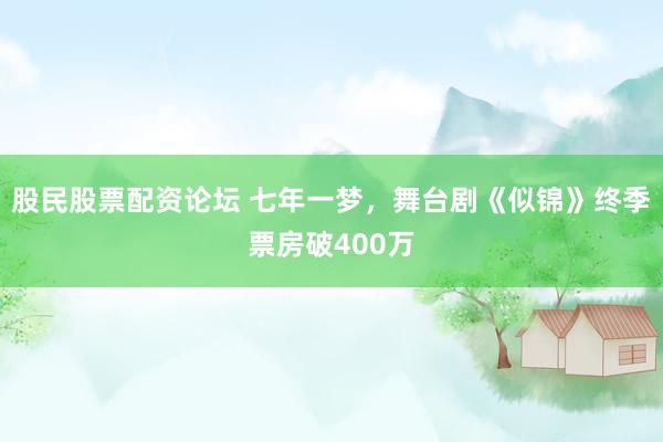 股民股票配资论坛 七年一梦,舞台剧《似锦》终季票房破400万