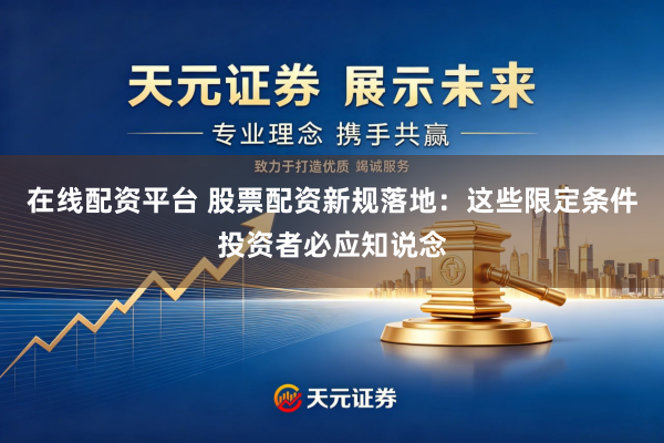 在线配资平台 股票配资新规落地：这些限定条件投资者必应知说念