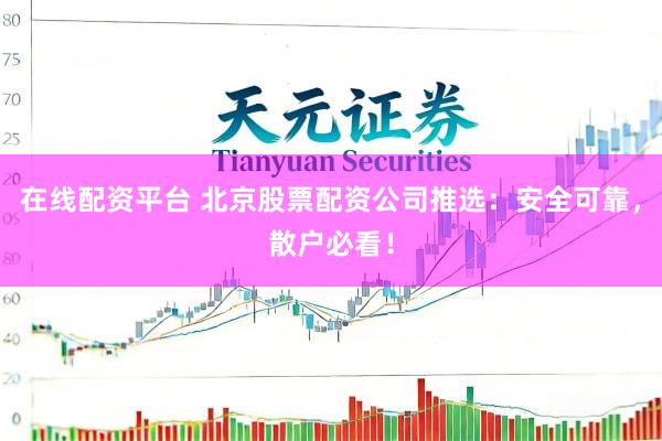 在线配资平台 北京股票配资公司推选：安全可靠，散户必看！