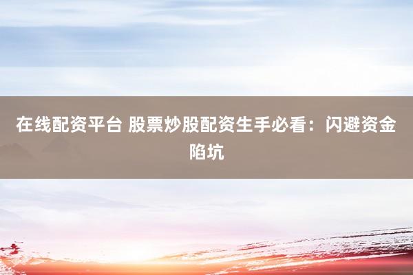 在线配资平台 股票炒股配资生手必看:闪避资金陷坑