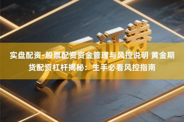 实盘配资-股票配资资金管理与风控说明 黄金期货配资杠杆揭秘：生手必看风控指南