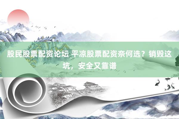 股民股票配资论坛 平凉股票配资奈何选?销毁这坑,安全又靠谱