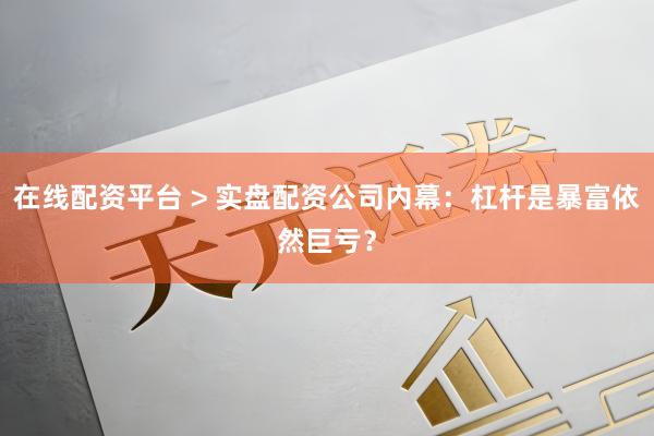 在线配资平台 > 实盘配资公司内幕：杠杆是暴富依然巨亏？