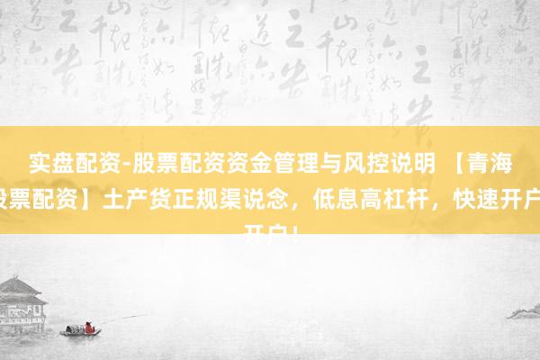 实盘配资-股票配资资金管理与风控说明 【青海股票配资】土产货正规渠说念，低息高杠杆，快速开户！